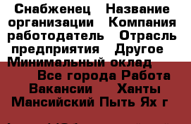 Снабженец › Название организации ­ Компания-работодатель › Отрасль предприятия ­ Другое › Минимальный оклад ­ 28 000 - Все города Работа » Вакансии   . Ханты-Мансийский,Пыть-Ях г.